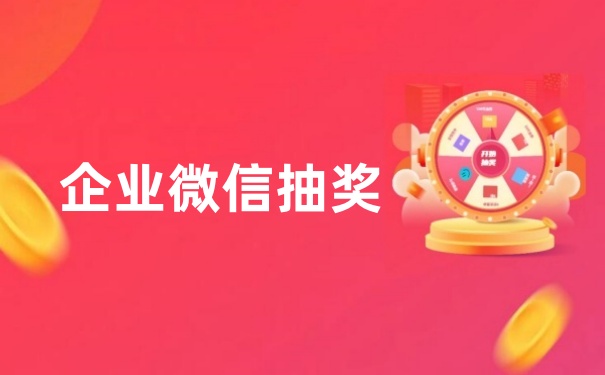 企业微信抽奖怎么做？详细步骤制作企业微信抽奖活动
