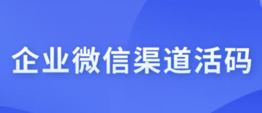 企业微信活码的作用有哪些？企业微信怎么生成活码？