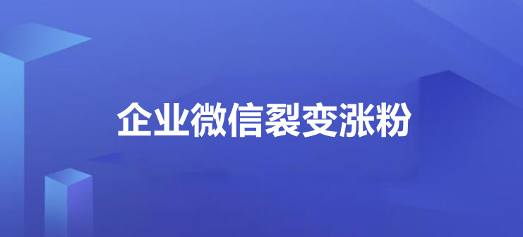 企业微信快速裂变涨粉怎么做？详细方法实现企业微信利用红包快速涨粉