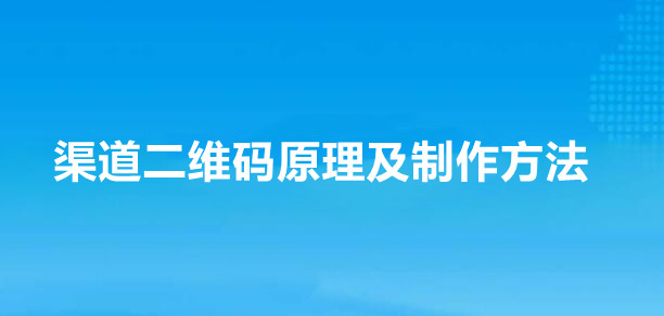 渠道二维码的原理？微信公众号生成渠道二维码的方法