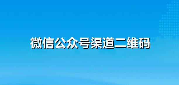 微信公众号怎么制作渠道二维码