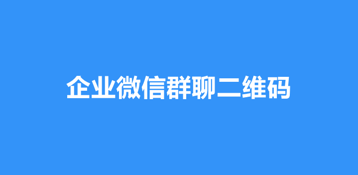 企微微信群如何生成永久的群二维码？企业微信群聊二维码如何不失效