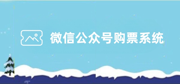 微信公众号购票系统是什么？微信公众号购票系统怎么做？