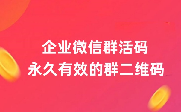 企业微信群怎么做活码？企业微信群怎么生成不过期的二维码