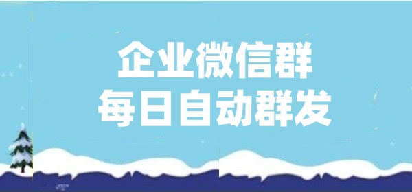 企业微信客户群每日自动群发怎么弄？