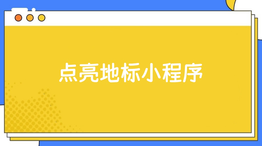 点亮地标小程序怎么做？详细步骤制作点亮地标小程序