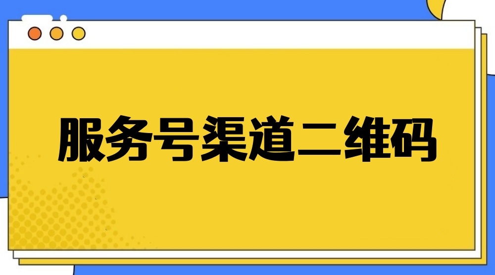 服务号制作渠道二维码