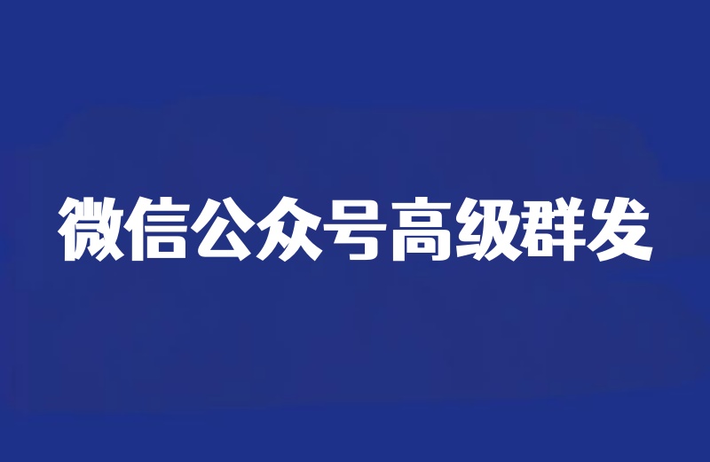 微信公众号分组群发攻略，新手秒懂公众号高级群发